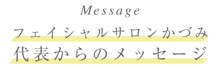 フェイシャルサロンかづみ 代表からのメッセージ