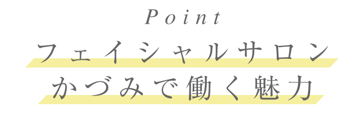 フェイシャルサロンかづみで働く魅力