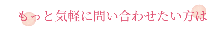 もっと気軽に問い合わせたい方は